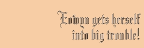 Eowyn gets herself into big trouble!